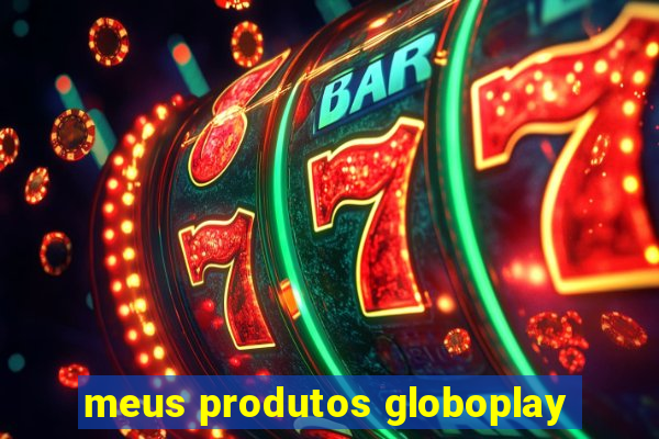 meus produtos globoplay